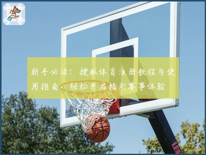 新手必读:搜狐体育注册教程与使用指南,轻松开启精彩赛事体验