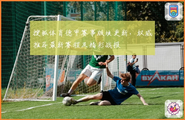 搜狐体育德甲赛事版块更新，权威推荐最新赛程及精彩战报