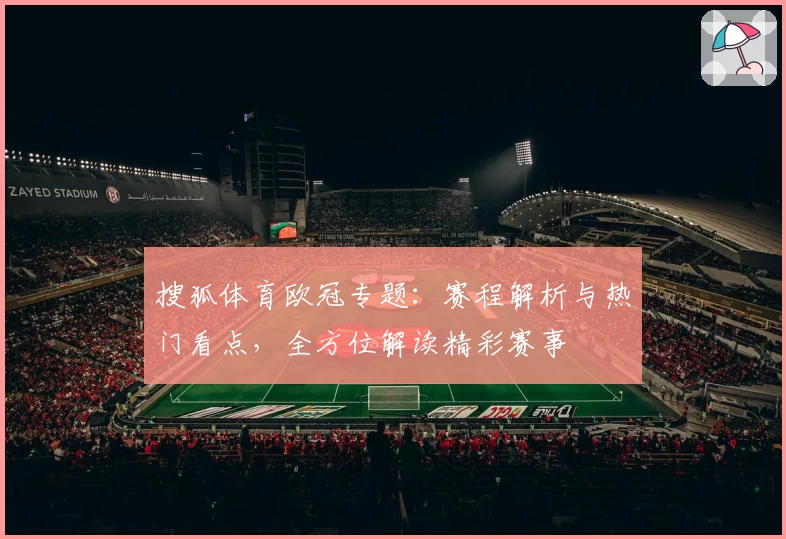 搜狐体育欧冠专题：赛程解析与热门看点，全方位解读精彩赛事