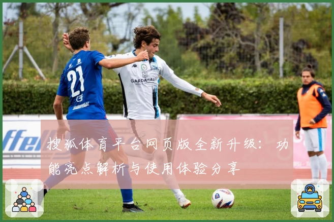 搜狐体育平台网页版全新升级：功能亮点解析与使用体验分享