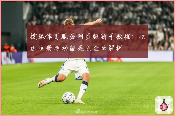 搜狐体育服务网页版新手教程:快速注册与功能亮点全面解析