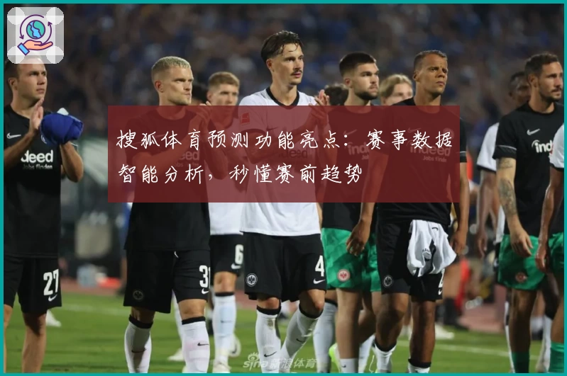 搜狐体育预测功能亮点：赛事数据智能分析，秒懂赛前趋势
