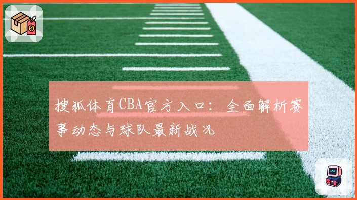 搜狐体育CBA官方入口：全面解析赛事动态与球队最新战况