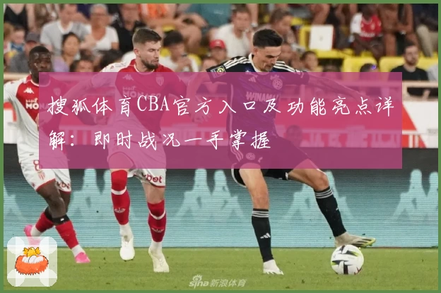 搜狐体育CBA官方入口及功能亮点详解：即时战况一手掌握