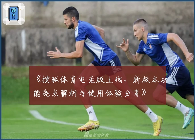 《搜狐体育电竞版上线,新版本功能亮点解析与使用体验分享》