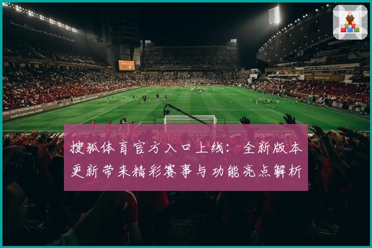 搜狐体育官方入口上线：全新版本更新带来精彩赛事与功能亮点解析