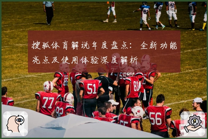 搜狐体育解说年度盘点：全新功能亮点及使用体验深度解析