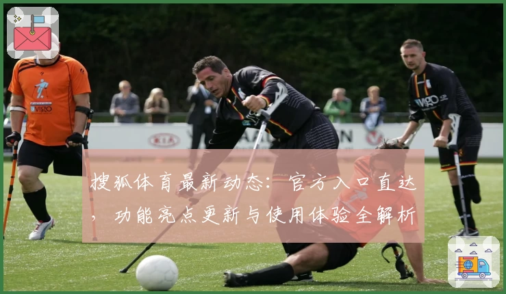 搜狐体育最新动态：官方入口直达，功能亮点更新与使用体验全解析