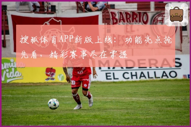 搜狐体育APP新版上线：功能亮点抢先看，精彩赛事尽在掌握