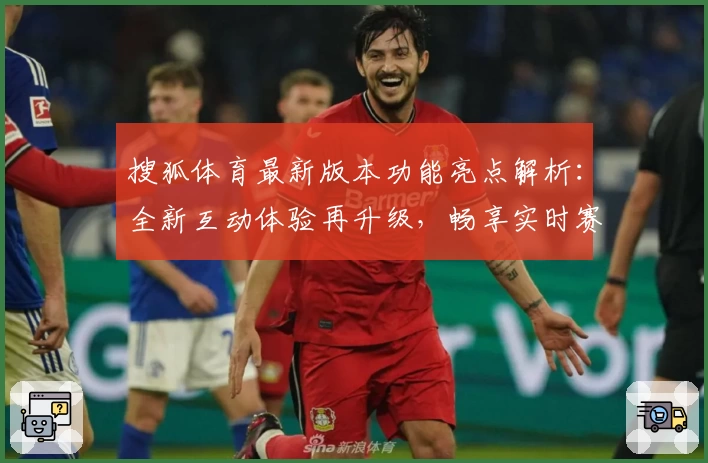 搜狐体育最新版本功能亮点解析：全新互动体验再升级，畅享实时赛事资讯