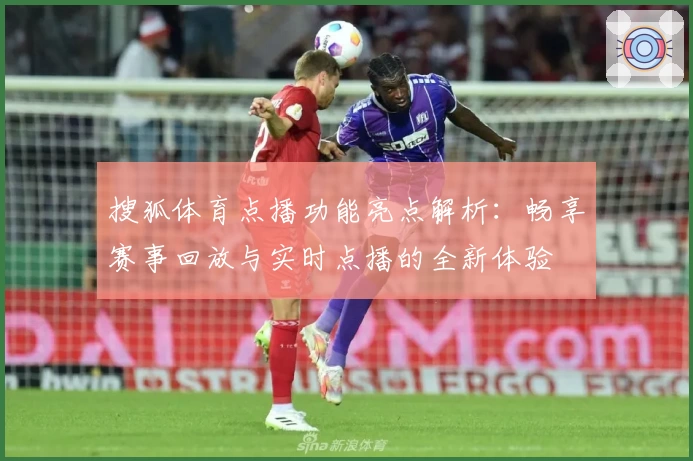 搜狐体育点播功能亮点解析：畅享赛事回放与实时点播的全新体验