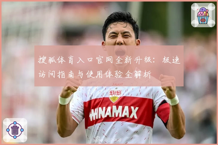 搜狐体育入口官网全新升级:极速访问指南与使用体验全解析