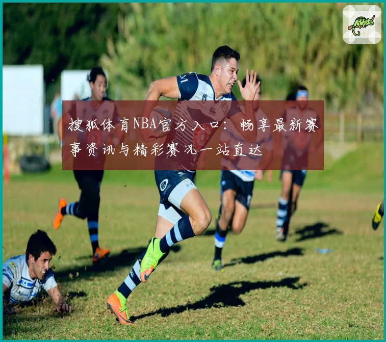 搜狐体育NBA官方入口：畅享最新赛事资讯与精彩赛况一站直达