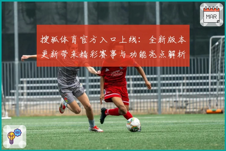 搜狐体育官方入口上线：全新版本更新带来精彩赛事与功能亮点解析