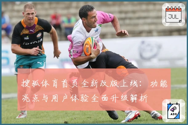 搜狐体育首页全新改版上线：功能亮点与用户体验全面升级解析
