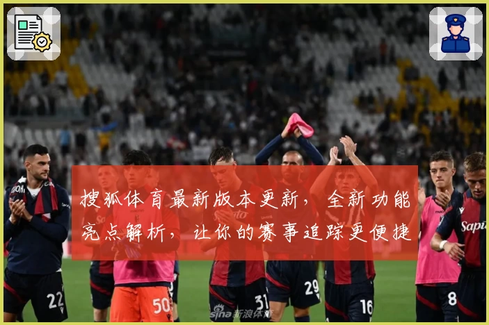 搜狐体育最新版本更新，全新功能亮点解析，让你的赛事追踪更便捷！
