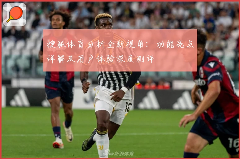 搜狐体育分析全新视角:功能亮点详解及用户体验深度测评