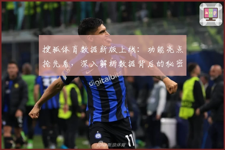 搜狐体育数据新版上线:功能亮点抢先看,深入解析数据背后的秘密与应用体验