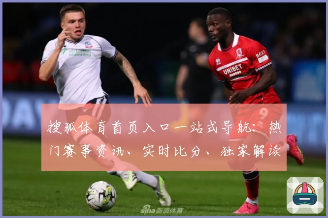 搜狐体育首页入口一站式导航：热门赛事资讯、实时比分、独家解读尽在掌握