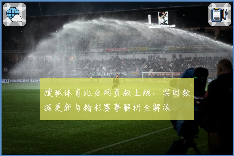 搜狐体育比分网页版上线，实时数据更新与精彩赛事解析全解读