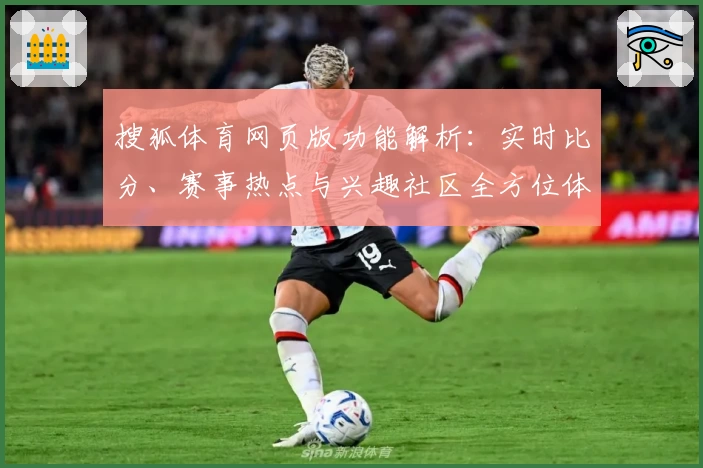 搜狐体育网页版功能解析：实时比分、赛事热点与兴趣社区全方位体验