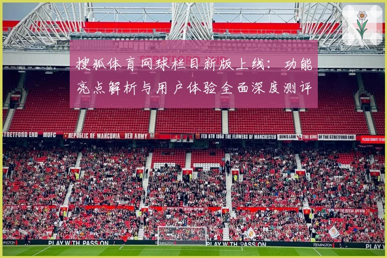 搜狐体育网球栏目新版上线：功能亮点解析与用户体验全面深度测评