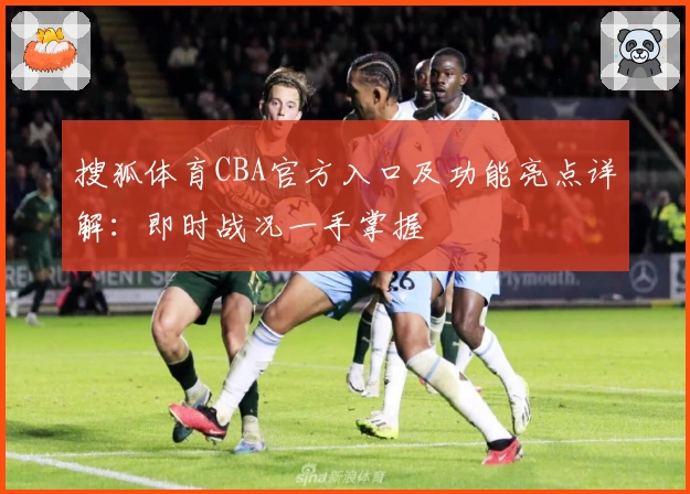 搜狐体育CBA官方入口及功能亮点详解：即时战况一手掌握