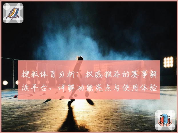 搜狐体育分析：权威推荐的赛事解读平台，详解功能亮点与使用体验教程
