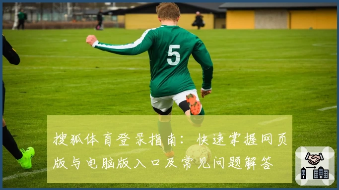 搜狐体育登录指南：快速掌握网页版与电脑版入口及常见问题解答