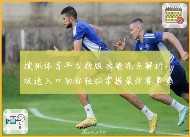 搜狐体育平台新版功能亮点解析，极速入口助你轻松掌握最新赛事资讯