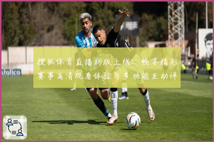 搜狐体育直播新版上线：畅享精彩赛事高清观看体验与多功能互动详解