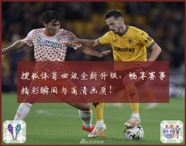 搜狐体育回放全新升级，畅享赛事精彩瞬间与高清画质！
